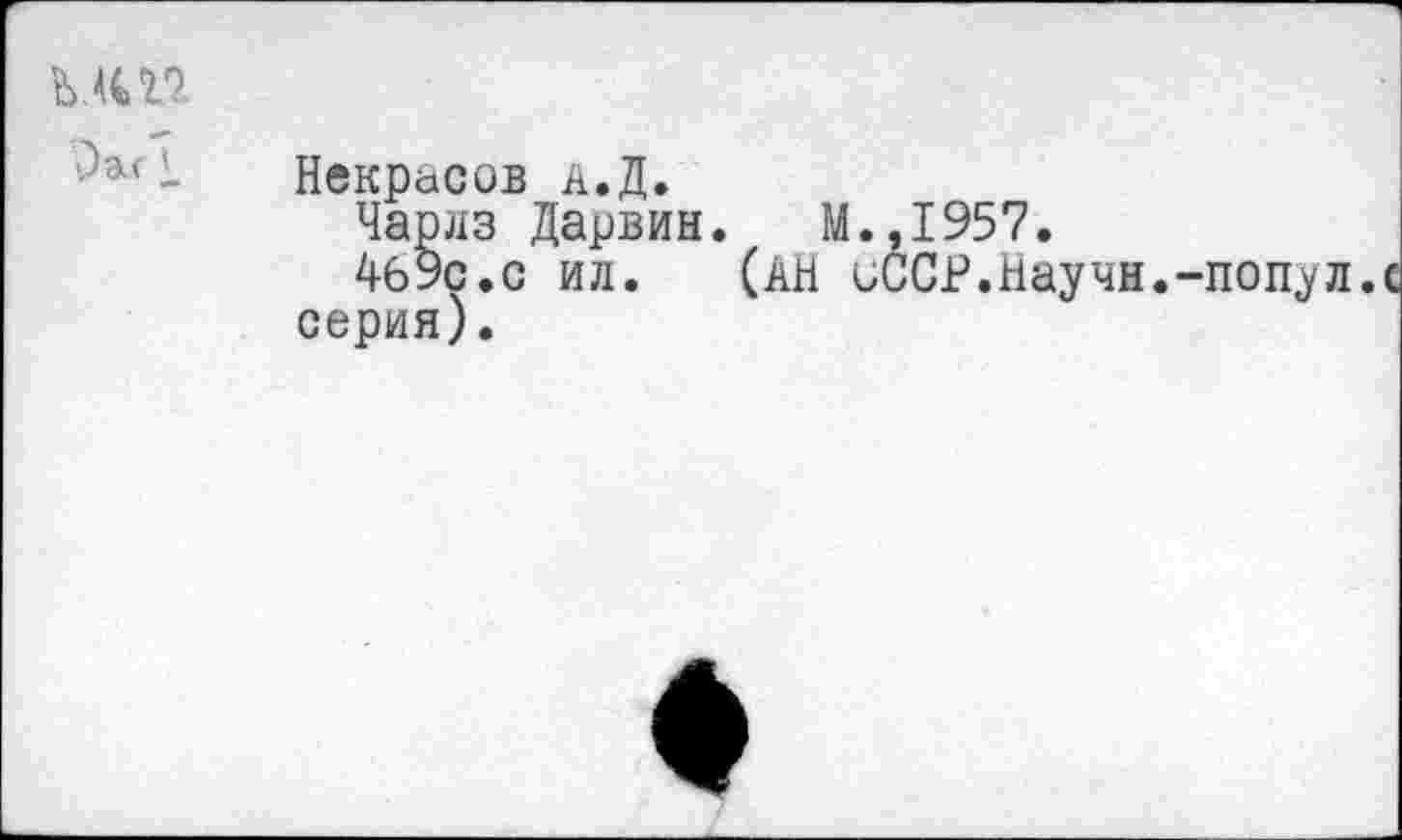 ﻿мш
- Некрасов а.Д.
Чарлз Дарвин. М.,1957.
4б9с.с ил. (АН иССР.Научн. серия).